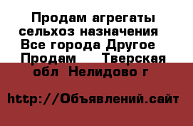 Продам агрегаты сельхоз назначения - Все города Другое » Продам   . Тверская обл.,Нелидово г.